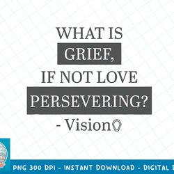 marvel wandavision what is grief, if not love persevering t-shirt copy png