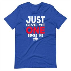 buffalo football just give me one before i die bills mafia short-sleeve unisex t-shirt