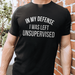 in my defense i was left unsupervised tee