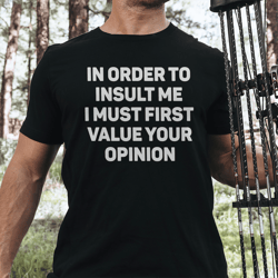 in order to insult me, i must first value your opinion tee