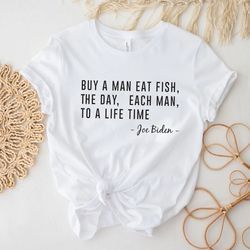 buy a man eat fish the day teach man to a life time t-shirt, joe biden quote t-shirt