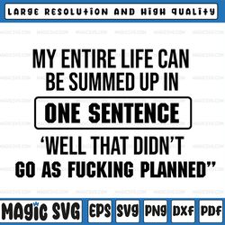 my entire life can be summed up in one sentence "well that didn't go as fucking planned" svg png dxf eps cut file for si