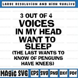 3 out of 4 voices in my head want to sleep the last wants to know if penguins have knees svg png dxf eps cut file for si