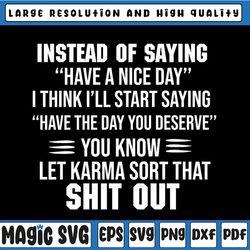 instead of saying have a nice day i think ill start saying have the day you deserve funny quote svg png dxf eps cut file