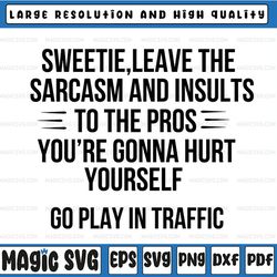 sweetie leave the sarcasm and insults to the pros you're gonna hurt yourself go play in traffic svg png dxf eps cut file