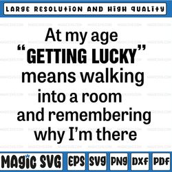 at my age getting lucky means walking into a room and remembering why i am there svg png dxf eps cut file silhouette cri