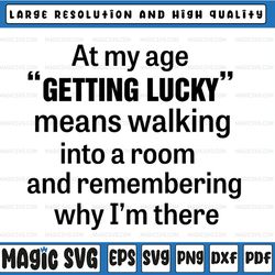 At My Age Getting Lucky Means Walking Into A Room And Remembering Why I Am There Svg Png Dxf Eps Cut file Silhouette Cri