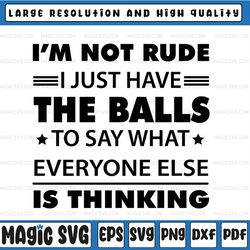 i'm not rude i just have the balls to say what everyone else is thinking svg, svg svg, dxf png cut file for cricut silh