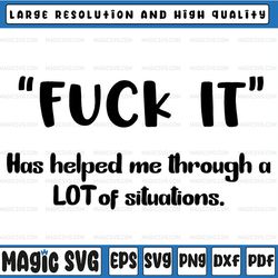 "fuck it" has helped me through a lot of situations svg svg, dxf png cut file for cricut silhouette cameo transparent p