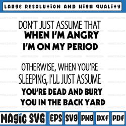 don't just assume that when i'm angry i'm on my period otherwise when you're  digital download svg cutting file cricut,