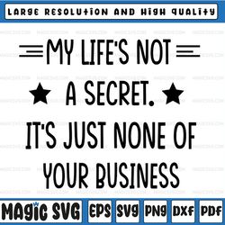 my life's not a secret it's just none of your business svg cricut, silhouette, cricut svg, silhouette svg,