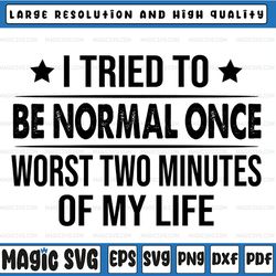i tried to be normal once worst two minutes of my life svg cut file, svg file, cricut, clipart, instant download