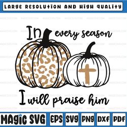 in every season i will praise him leopard print pumpkin svg, faith svg, dxf, eps, jpg, png cut file cricut