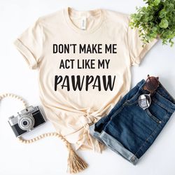 don't make me act like my paw paw tee, funny t-shirt,  daddy tee, dad, daddy funny tee novelty t-shirt