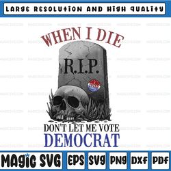 When I Die Don't Let Me Vote Democrat PNG, Patriotic PNG, Republican PNG, Patriot Day 9 11, September 11 2021, Democrat