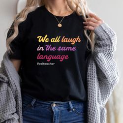 esl teacher shirt, esl teacher gift, esol teacher shirt, we all laugh in the same language shirt, appreciation gift, eso