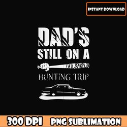 dad's still on a hunting trip bundle png for circut , father's day png download file, dad quotes dad sayings download