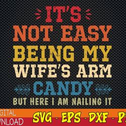 It's Not Easy Being My Wife's Arm Candy but here i am Svg, Eps, Png, Dxf, Digital Download
