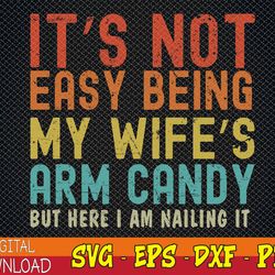 it's not easy being my wife's arm candy but here i am nailin svg, eps, png, dxf, digital download