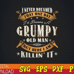mens i never dreamed that i'd become a grumpy old man grandpa png, digital download