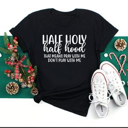half holy half hood shirt, that means pray with me don't play with me, sarcastic shirt, funny shirt, faith shirt, religi