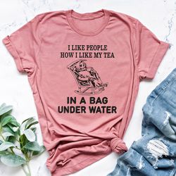 i like people how i like my tea in a bag under water shirt, sarcastic shirt, funny saying shirt, sarcastic shirt, funny