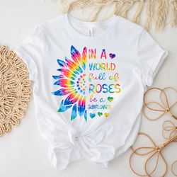 in a world full of roses be a sunflower shirt, sunflower shirt, flower shirt, daisy, roses, nature, wildflower, inspirat