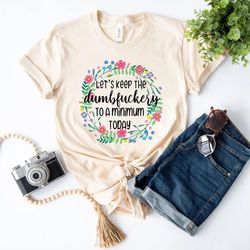 let's keep the dumbfuckery to a minimum today shirt, retirement shirt, coworker gifts, dumbfuck gift, funny sarcastic sh