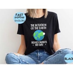 rotation of the earth makes my day gift tee shirt, science lover gift, biology teacher gift, first day of school,science