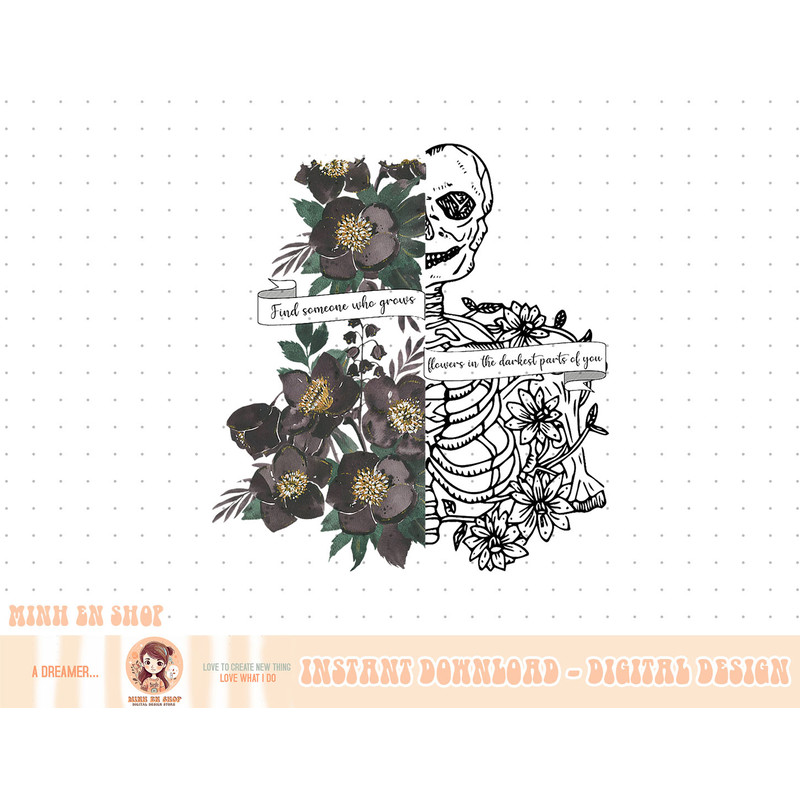 Find someone who grows flowers in the darkest parts of you T-Shirt copy.jpg