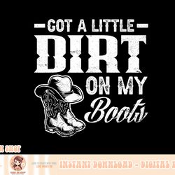 got a little dirt on my boots funny country music lover png