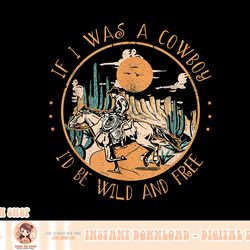 if i was a cowboy i'd be wild and free cowgirl western horse png