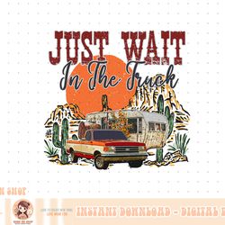 just wait in the truck country western roads country png