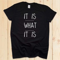 It Is What It Is Shirt | Funny sarcastic t-shirt | Minimalist quote Slogan | Artsy quote Smart and Funny Quote T-shirt