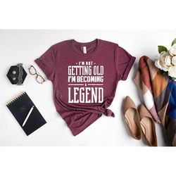 i'm m not getting old shirt,legend t-shirt,legend shirt,legend shirt dad,gifts for men, positive shirt,simple shirt, bir