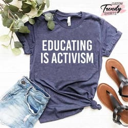 teacher gift, social justice shirt, activist tee, educating is activism t-shirt, gift for teacher, education support tee
