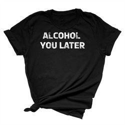 alcohol you later unisex short sleeve t-shirt, funny drinking, st. paddy's day shirt for women and men