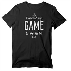 I Paused My Game To Be Here T-Shirt, Funny Gamer Short Sleeve Shirt
