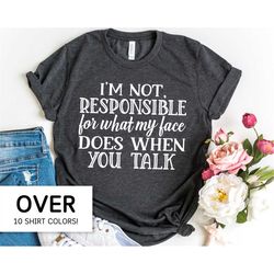 i'm not responsible for what my face does when you talk t-shirt, sarcastic tee shirts for women, funny quote sarcasm tsh