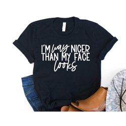 funny sarcastic shirt i'm way nicer than my face looks unisex cute gift for her introvert anti social