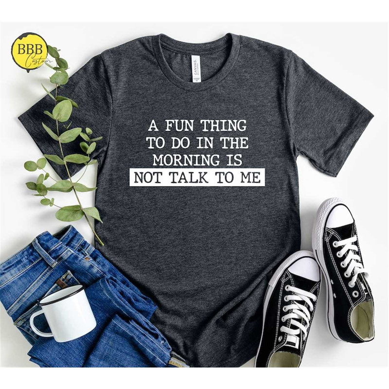 MR-85202394824-a-fun-thing-to-do-in-the-morning-is-not-talk-to-me-shirt-image-1.jpg