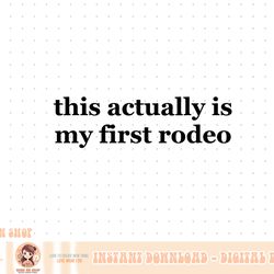 this actually is my first rodeo tshirt,ride em cowboy png