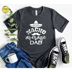 nacho average dad shirt, funny dad shirt, fathers day shirt, gift for dad, mexican dad shirt, dad birthday gift, new dad