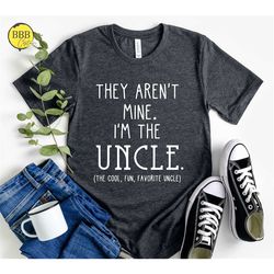 they aren't mine i'm the uncle shirt, funny uncle shirt, funny gift, the cool, fun, favorite uncle shirt