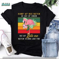 sorry my nice button is out of order but my bite me button works just fine flamingo vintage t-shirt, flamingo shirt, fun