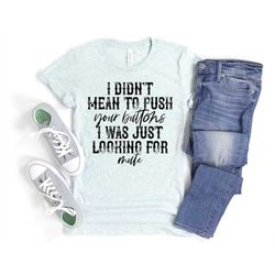 funny sarcastic shirt i didn't mean to push your buttons i was just looking for mute unisex cute gift for her sassy atti