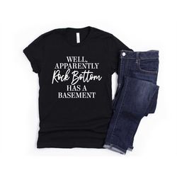 funny sarcastic shirt well apparently rock bottom has a basement unisex cute gift for her sassy attitude