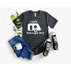 i hate pulling out shirt, adventure shirt, camper shirt, happy camper shirt, rv shirt, rv life shirt, hiking shirt, outd