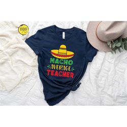 nacho average teacher shirt, funny teacher shirt, gift for teacher, teacher appreciation shirt, cinco de mayo shirt, tea