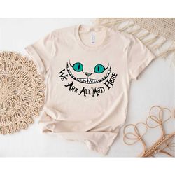 Disney Cheshire Cat Shirt, We're All Mad Shirt, Alice in Wonderland Shirt, Mad Hatter Shirt, We're All Mad Here Shirt, D